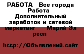 РАБОТА - Все города Работа » Дополнительный заработок и сетевой маркетинг   . Марий Эл респ.
